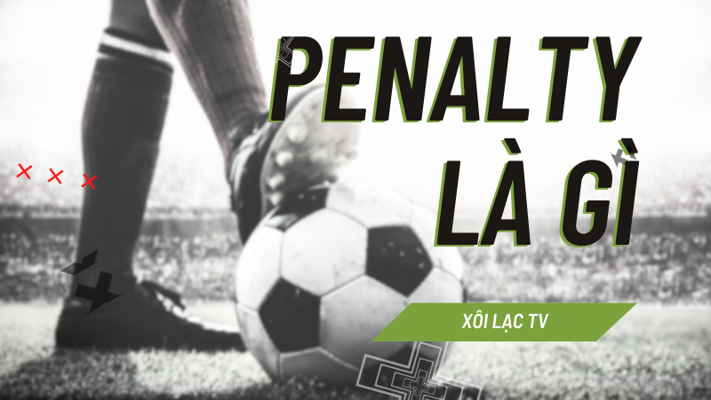 Penalty là gì? Đá luân lưu là gì? Lịch sử ra đời của quả đá Penalty